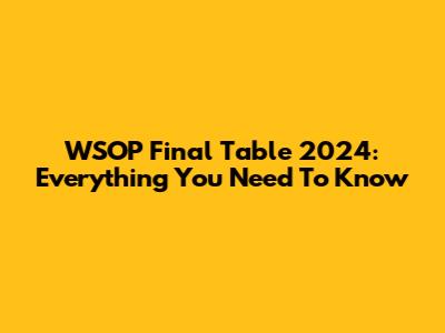 WSOP Final Table 2024: Everything You Need To Know