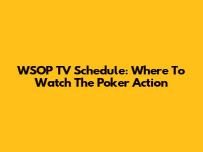 WSOP TV Schedule: Where To Watch The Poker Action