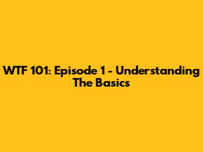 WTF 101: Episode 1 - Understanding The Basics