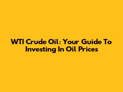 WTI Crude Oil: Your Guide To Investing In Oil Prices