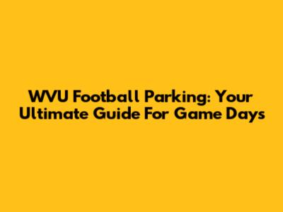 WVU Football Parking: Your Ultimate Guide For Game Days