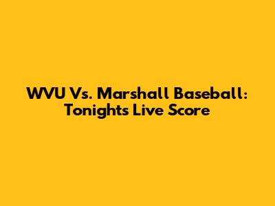 WVU Vs. Marshall Baseball: Tonight's Live Score