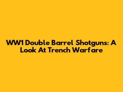 WW1 Double Barrel Shotguns: A Look At Trench Warfare