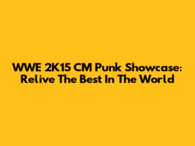 WWE 2K15 CM Punk Showcase: Relive The Best In The World