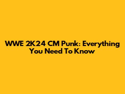 WWE 2K24 CM Punk: Everything You Need To Know