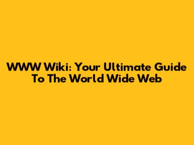 WWW Wiki: Your Ultimate Guide To The World Wide Web