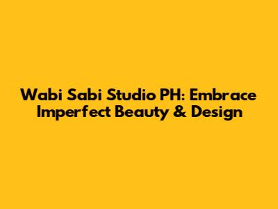 Wabi Sabi Studio PH: Embrace Imperfect Beauty & Design