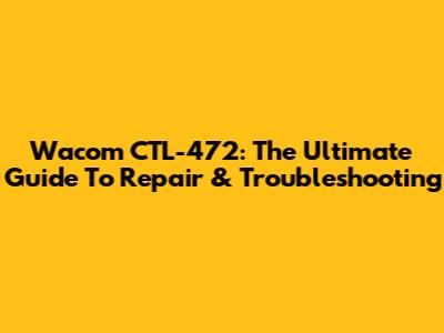 Wacom CTL-472: The Ultimate Guide To Repair & Troubleshooting