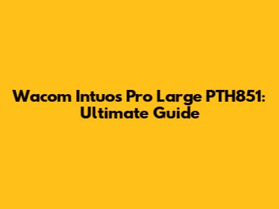 Wacom Intuos Pro Large PTH851: Ultimate Guide