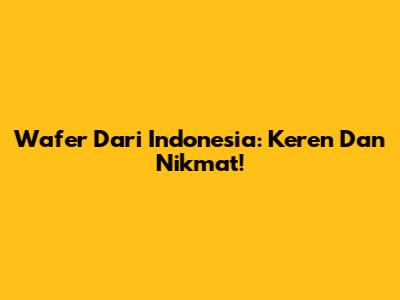 Wafer Dari Indonesia: Keren Dan Nikmat!