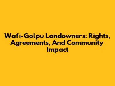 Wafi-Golpu Landowners: Rights, Agreements, And Community Impact