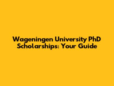 Wageningen University PhD Scholarships: Your Guide