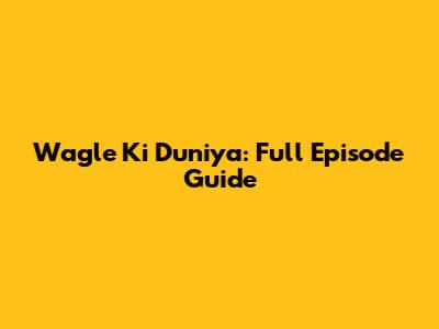 Wagle Ki Duniya: Full Episode Guide