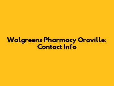 Walgreens Pharmacy Oroville: Contact Info
