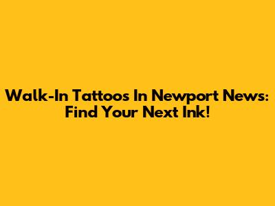 Walk-In Tattoos In Newport News: Find Your Next Ink!