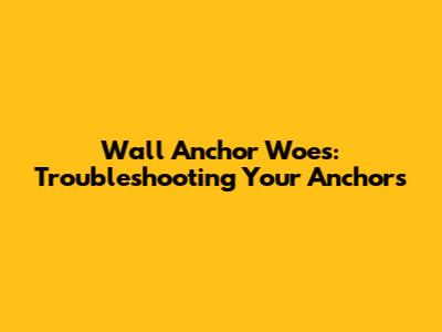 Wall Anchor Woes: Troubleshooting Your Anchors
