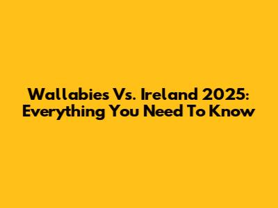 Wallabies Vs. Ireland 2025: Everything You Need To Know
