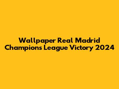 Wallpaper Real Madrid Champions League Victory 2024