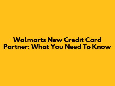 Walmart's New Credit Card Partner: What You Need To Know