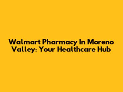 Walmart Pharmacy In Moreno Valley: Your Healthcare Hub