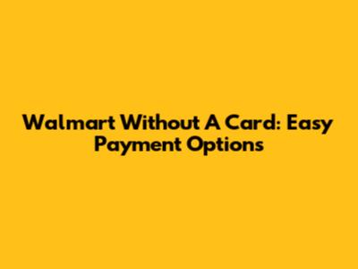 Walmart Without A Card: Easy Payment Options