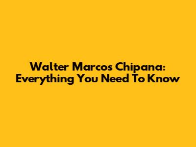 Walter Marcos Chipana: Everything You Need To Know