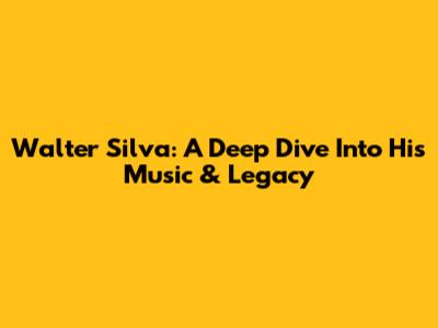 Walter Silva: A Deep Dive Into His Music & Legacy