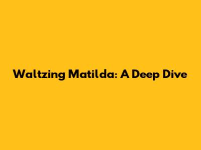 Waltzing Matilda: A Deep Dive
