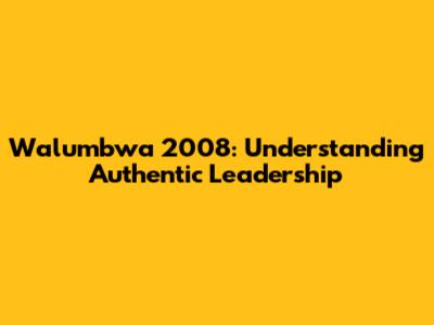 Walumbwa 2008: Understanding Authentic Leadership