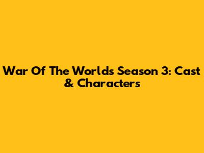 War Of The Worlds Season 3: Cast & Characters