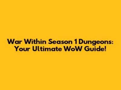 War Within Season 1 Dungeons: Your Ultimate WoW Guide!