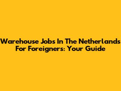 Warehouse Jobs In The Netherlands For Foreigners: Your Guide
