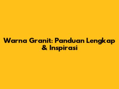 Warna Granit: Panduan Lengkap & Inspirasi