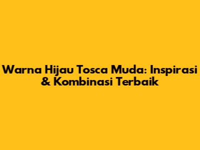 Warna Hijau Tosca Muda: Inspirasi & Kombinasi Terbaik