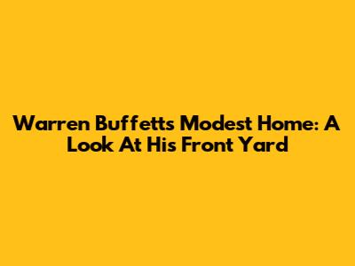 Warren Buffett's Modest Home: A Look At His Front Yard