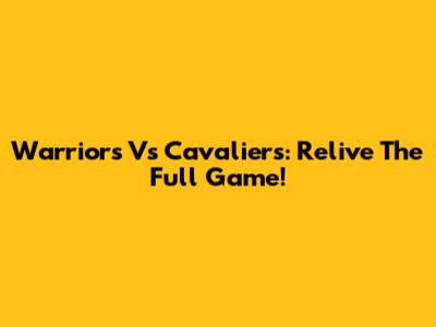 Warriors Vs Cavaliers: Relive The Full Game!