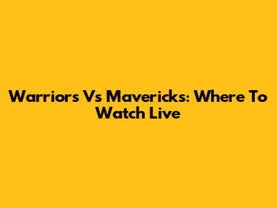 Warriors Vs Mavericks: Where To Watch Live