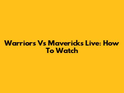 Warriors Vs Mavericks Live: How To Watch
