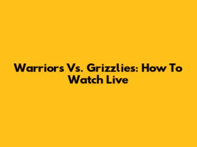 Warriors Vs. Grizzlies: How To Watch Live