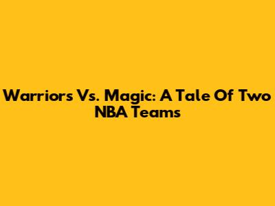Warriors Vs. Magic: A Tale Of Two NBA Teams
