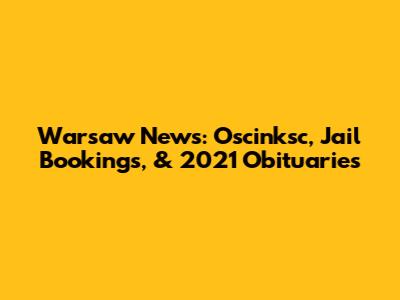 Warsaw News: Oscinksc, Jail Bookings, & 2021 Obituaries
