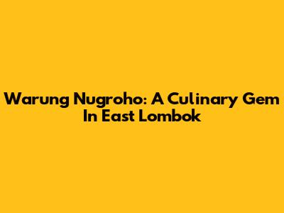 Warung Nugroho: A Culinary Gem In East Lombok