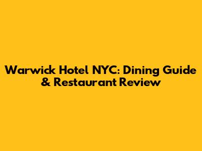 Warwick Hotel NYC: Dining Guide & Restaurant Review