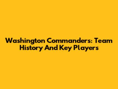 Washington Commanders: Team History And Key Players