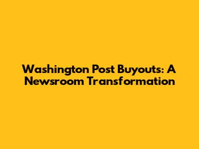 Washington Post Buyouts: A Newsroom Transformation
