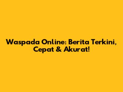 Waspada Online: Berita Terkini, Cepat & Akurat!