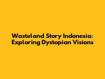 Wasteland Story Indonesia: Exploring Dystopian Visions