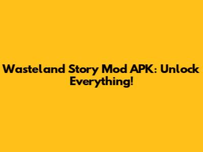 Wasteland Story Mod APK: Unlock Everything!