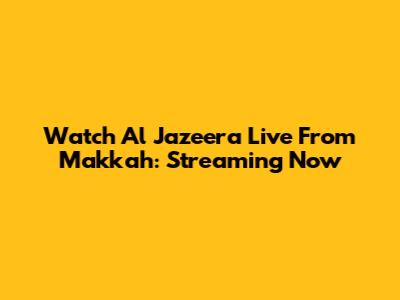 Watch Al Jazeera Live From Makkah: Streaming Now