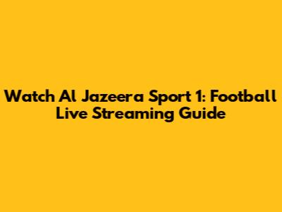 Watch Al Jazeera Sport 1: Football Live Streaming Guide